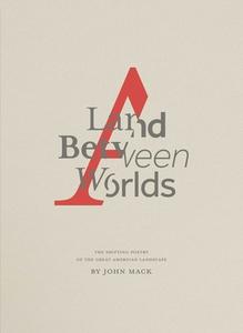 A Land Between Worlds: The Shifting Poetry of the Great American Landscape di John Mack edito da POWERHOUSE BOOKS