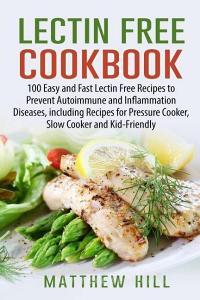 Lectin Free Cookbook: 100 Easy and Fast Lectin Free Recipes to Prevent Autoimmune and Inflammation Diseases, Including R di Matthew Hill edito da INDEPENDENTLY PUBLISHED