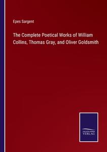 The Complete Poetical Works of William Collins, Thomas Gray, and Oliver Goldsmith di Epes Sargent edito da Salzwasser-Verlag