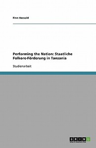 Performing the Nation: Staatliche Folkore-Förderung in Tansania di Finn Hassold edito da GRIN Verlag