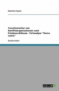 Transformation von Konfliktorganisationen nach Friedensschlüssen - Fallanalyse "Sierra Leone" di Sebastian Feyock edito da GRIN Publishing