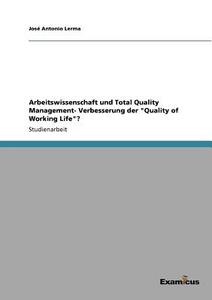 Arbeitswissenschaft und Total Quality Management- Verbesserung der "Quality of Working Life"? di José Antonio Lerma edito da Examicus Publishing