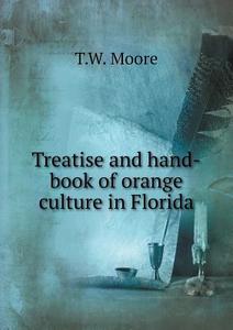 Treatise And Hand-book Of Orange Culture In Florida di T W Moore edito da Book On Demand Ltd.