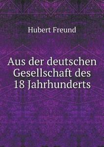 Aus Der Deutschen Gesellschaft Des 18 Jahrhunderts di Hubert Freund edito da Book On Demand Ltd.