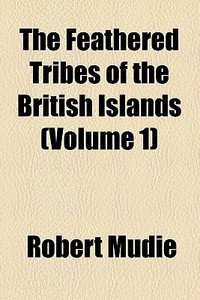 The Feathered Tribes Of The British Islands (volume 1) di Robert Mudie edito da General Books Llc