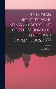 The Indian Frontier war, Being an Account of the Mohmund and Tirah Expeditions, 1897 di Lionel James edito da LEGARE STREET PR