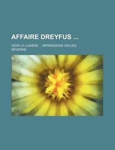 Affaire Dreyfus; Vers La Lumiere Impressions Vecues di Severine edito da General Books Llc