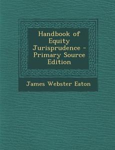Handbook of Equity Jurisprudence di James Webster Eaton edito da Nabu Press