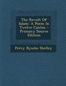 The Revolt of Islam: A Poem in Twelve Cantos di Percy Bysshe Shelley edito da Nabu Press