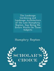 The Landscape Gardening And Landscape Architecture Of The Late Humphrey Repton, Esq di Humphry Repton edito da Scholar's Choice
