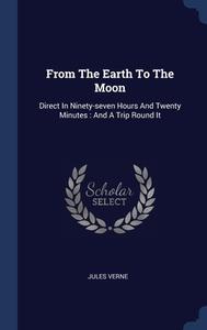 From The Earth To The Moon: Direct In Ninety-seven Hours And Twenty Minutes : And A Trip Round It di Jules Verne edito da Sagwan Press