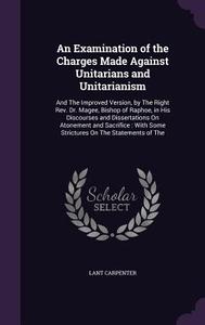 An Examination Of The Charges Made Against Unitarians And Unitarianism di Lant Carpenter edito da Palala Press