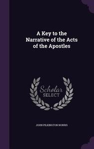 A Key To The Narrative Of The Acts Of The Apostles di John Pilkington Norris edito da Palala Press