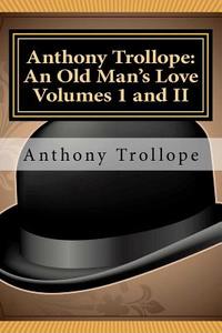 Anthony Trollope: An Old Man's Love Volumes I and II di Anthony Trollope edito da Readaclassic.com