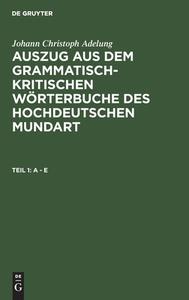Auszug aus dem grammatisch-kritischen Wörterbuche des Hochdeutschen Mundart, Teil 1, A - E di Johann Christoph Adelung edito da De Gruyter