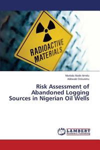 Risk Assessment of Abandoned Logging Sources in Nigerian Oil Wells di Muritala Alade Amidu, Adewale Dosunmu edito da LAP Lambert Academic Publishing