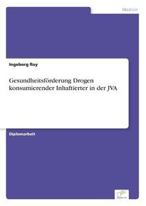 Gesundheitsförderung Drogen konsumierender Inhaftierter in der JVA di Ingeborg Roy edito da Diplom.de