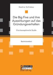 Die Big Five und ihre Auswirkungen auf das Gründungsverhalten. Eine konzeptionelle Studie di Nadine Schlabes edito da Bachelor + Master Publishing