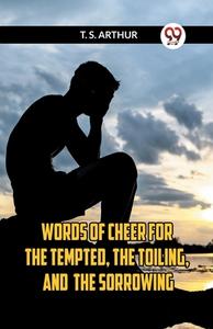 Words Of Cheer For The Tempted, The Toiling, And The Sorrowing di Arthur T. S. edito da Double 9 Books
