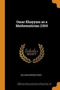 Omar Khayyam As A Mathematician (1919 di William Edward Story edito da Franklin Classics Trade Press