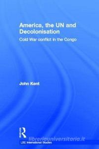 America, the UN and Decolonisation di John Kent edito da Taylor & Francis Ltd