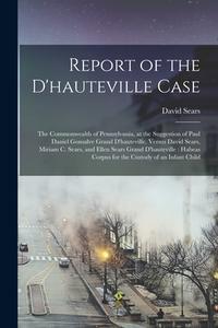 Report of the D'hauteville Case: The Commonwealth of Pennsylvania, at the Suggestion of Paul Daniel Gonsalve Grand D'hauteville, Versus David Sears, M di David Sears edito da LEGARE STREET PR