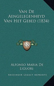 Van de Aengelegenheyd Van Het Gebed (1834) di Alfonso Maria De Liguori edito da Kessinger Publishing
