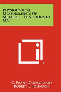 Physiological Measurements of Metabolic Functions in Man di C. Frank Consolazio, Robert E. Johnson, Louis J. Pecora edito da Literary Licensing, LLC