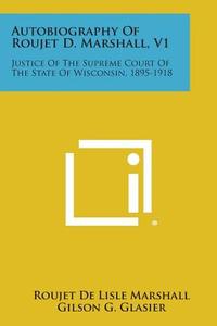 Autobiography of Roujet D. Marshall, V1: Justice of the Supreme Court of the State of Wisconsin, 1895-1918 di Roujet De Lisle Marshall edito da Literary Licensing, LLC