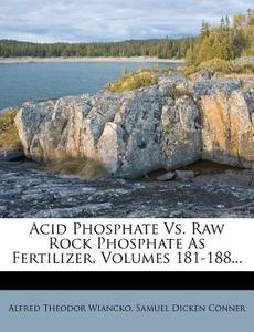 Acid Phosphate Vs. Raw Rock Phosphate As Fertilizer, Volumes 181-188... di Alfred Theodor Wiancko edito da Nabu Press