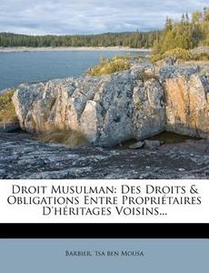 Droit Musulman: Des Droits & Obligations Entre Proprietaires D'Heritages Voisins... edito da Nabu Press