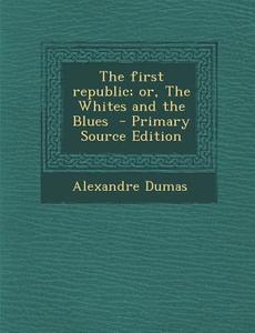 First Republic; Or, the Whites and the Blues di Alexandre Dumas edito da Nabu Press