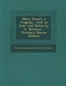 Mary Stuart, a Tragedy, with an Intr. and Notes by A. Bernays di Johann Christoph Friedrich Von Schiller edito da Nabu Press