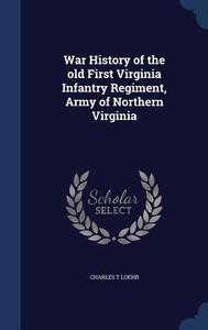 War History Of The Old First Virginia Infantry Regiment, Army Of Northern Virginia di Charles T Loehr edito da Sagwan Press