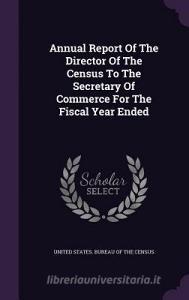 Annual Report Of The Director Of The Census To The Secretary Of Commerce For The Fiscal Year Ended edito da Palala Press