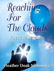 Reaching for the Clouds: Poetic Reflections di Heather Doak Nishimura edito da Createspace