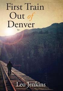 First Train Out of Denver di Leo Jenkins edito da LIGHTNING SOURCE INC
