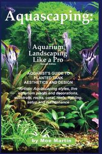 Aquascaping: Aquarium Landscaping Like a Pro, Second Edition: Aquarist's Guide to Planted Tank Aesthetics and Design di Moe Martin edito da Ubiquitous Publishing