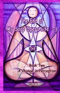 The End of My Soap Opera Life: -): Book Two: A Change in Perception di Sam, S. a. M edito da Sam
