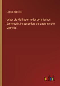 Ueber die Methoden in der botanischen Systematik, insbesondere die anatomische Methode di Ludwig Radlkofer edito da Outlook Verlag