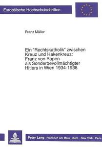 Ein «Rechtskatholik» zwischen Kreuz und Hakenkreuz:-Franz von Papen als Sonderbevollmächtigter Hitlers in Wien 1934-1938 di Franz Müller edito da Lang, Peter GmbH