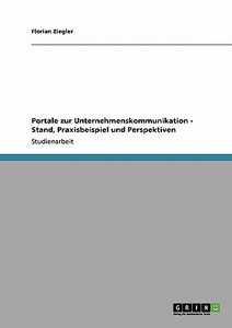 Portale zur  Unternehmenskommunikation - Stand, Praxisbeispiel und Perspektiven di Florian Ziegler edito da GRIN Verlag