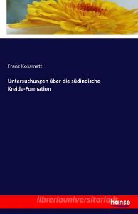 Untersuchungen über die südindische Kreide-Formation di Franz Kossmatt edito da hansebooks