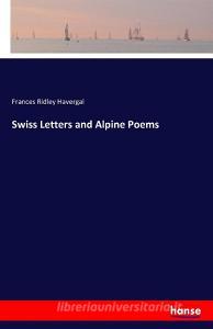 Swiss Letters and Alpine Poems di Frances Ridley Havergal edito da hansebooks