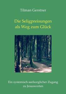 Die Seligpreisungen als Weg zum Glück di Tilman Gerstner edito da Books on Demand