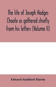 The life of Joseph Hodges Choate as gathered chiefly from his letters (Volume II) di Edward Sandford Martin edito da Alpha Editions