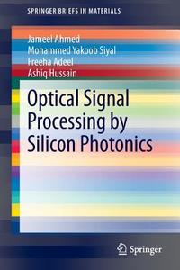 Optical Signal Processing by Silicon Photonics di Freeha Adeel, Jameel Ahmed, Ashiq Hussain, Mohammed Yakoob Siyal edito da Springer Singapore