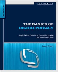 The Basics of Digital Privacy: Simple Tools to Protect Your Personal Information and Your Identity Online di Denny Cherry edito da SYNGRESS MEDIA