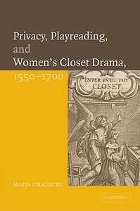 Privacy, Playreading, and Women's Closet Drama, 1550 1700 di Marta Straznicky edito da Cambridge University Press