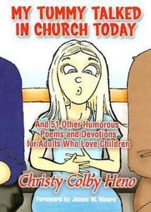 My Tummy Talked in Church Today: And 51 Other Poems and Devotions for Adults Who Love Children di Christy Colby Heno edito da ABINGDON PR